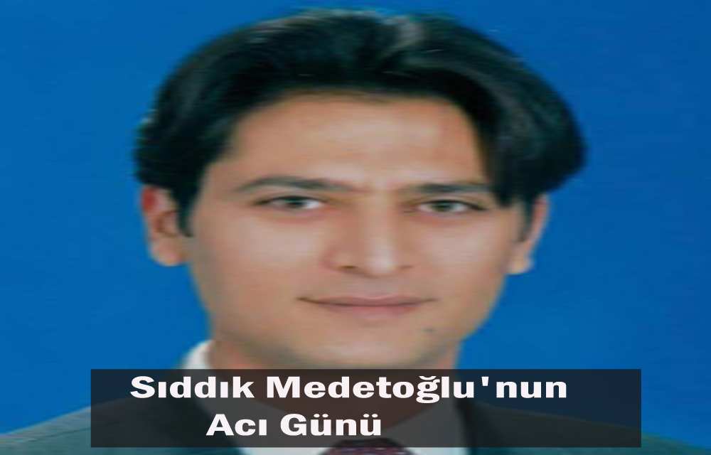 Sıddık Medetoğlu’nun Acı Günü