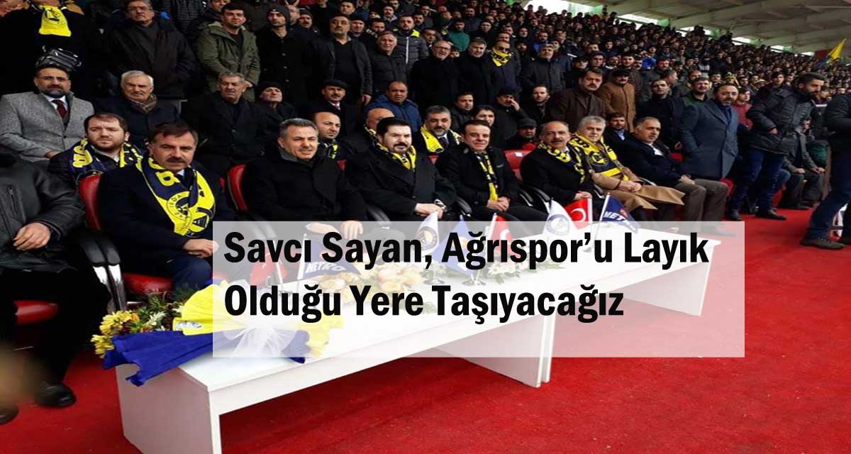 Savcı Sayan, Ağrıspor’u Layık Olduğu Yere Taşıyacağız!