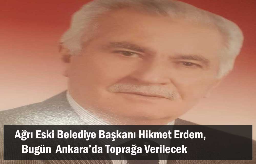 Ağrı, Eski Belediye Başkanı Erdem, Bugün Toprağa Veriliyor!