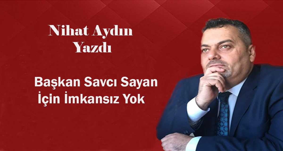 Başkan Savcı Sayan İçin İmkansız Yok