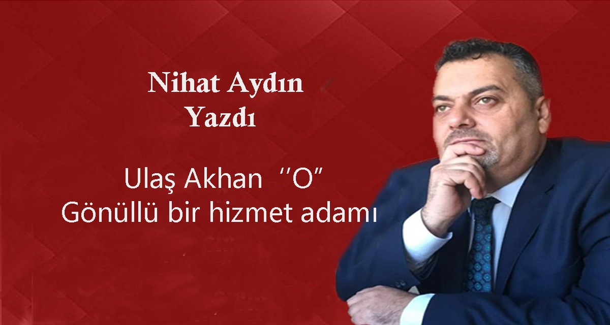 Ulaş Akhan ”O” Gönüllü Bir Hizmet Adamı