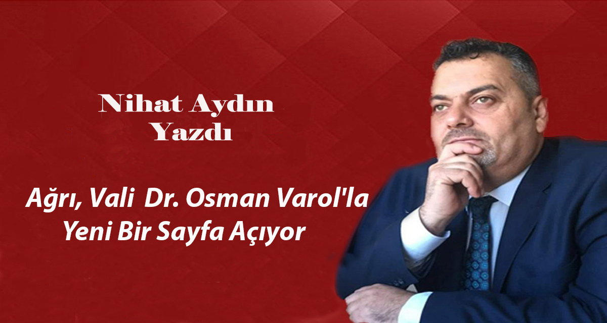 Ağrı, Vali Dr. Osman Varol’la Yeni Bir Sayfa Açıyor
