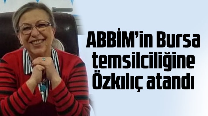 ABBİM’in Bursa İl Temsilciliğine Gönül Özkılıç Atandı