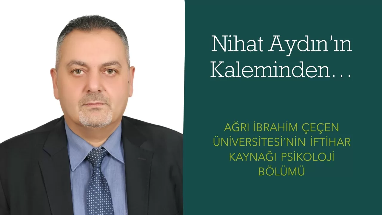 Nihat Aydın’ın Kaleminden… Ağrı İbrahim Çeçen Üniversitesi’nin İftihar Kaynağı Psikoloji Bölümü