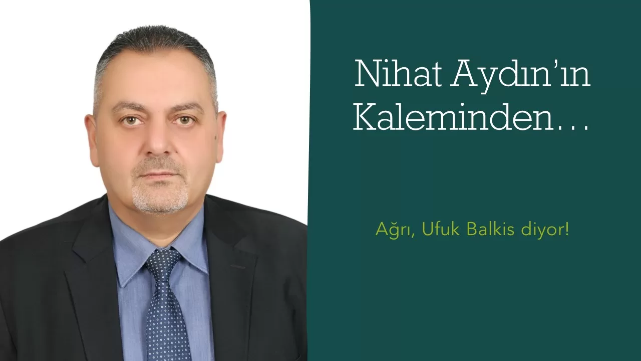 Nihat Aydın’ın Kaleminden… Ağrı, Ufuk Balkis diyor