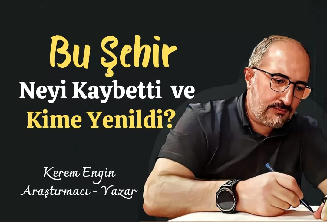 Kerem Engin’in Kaleminden… “Bu Şehir Neyi Kaybetti ve Kime Yenildi?”