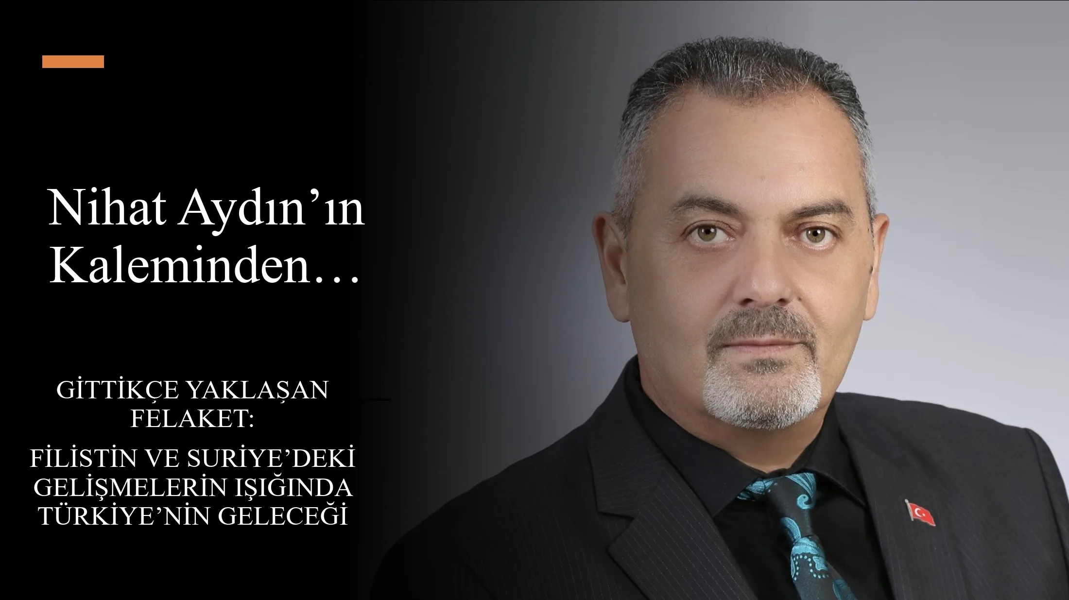 Nihat Aydın’ın Kaleminden…  Gittikçe Yaklaşan Felaket: Filistin ve Suriye’deki Gelişmelerin Işığında Türkiye’nin Geleceği